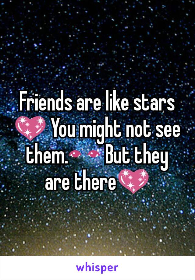 Friends are like stars 💖 You might not see them.👀 But they are there💖