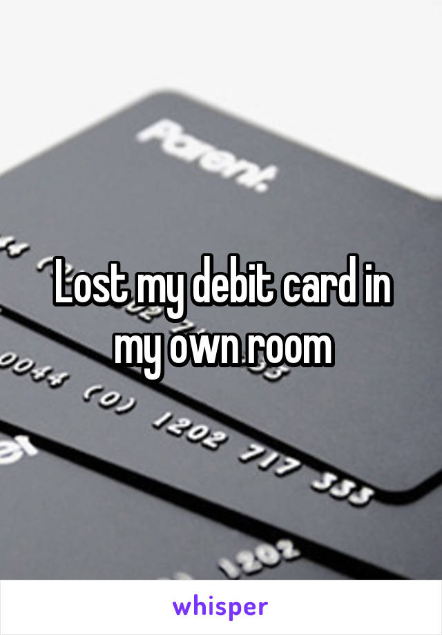 Lost my debit card in my own room