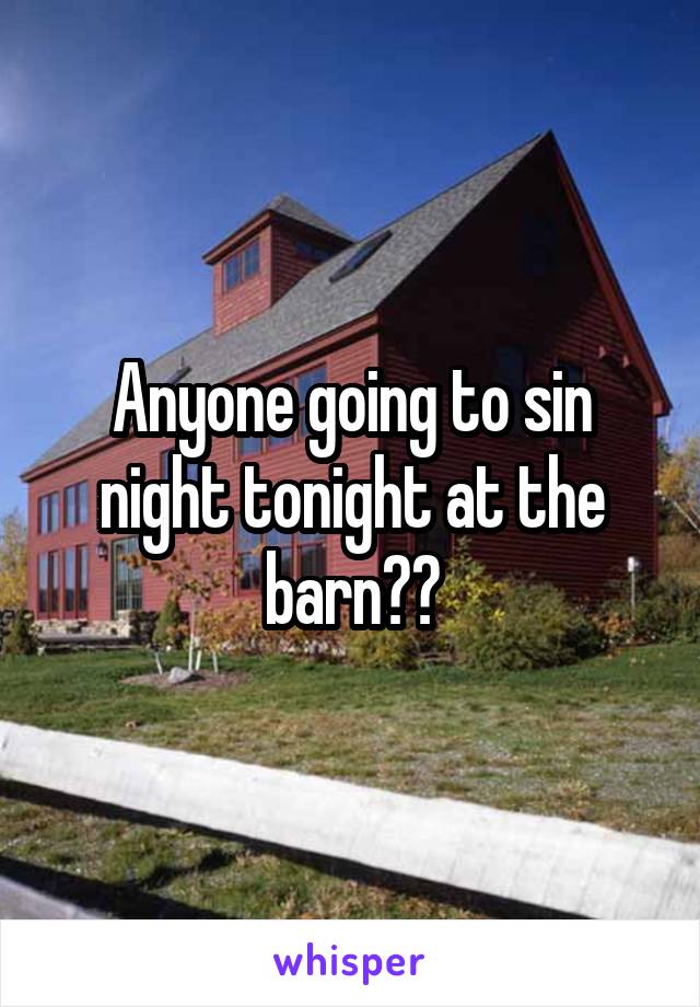 Anyone going to sin night tonight at the barn??