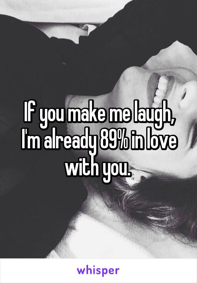 If you make me laugh,
I'm already 89% in love with you. 
