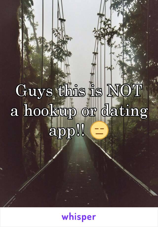 Guys this is NOT a hookup or dating app!! 😑