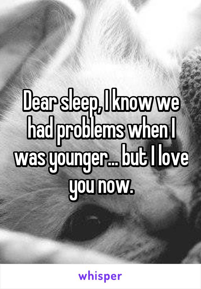 Dear sleep, I know we had problems when I was younger... but I love you now.