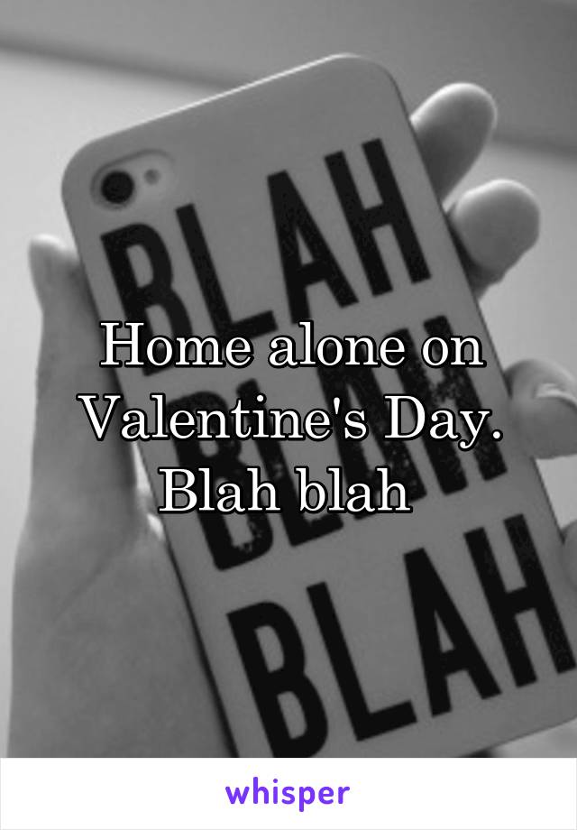 Home alone on Valentine's Day. Blah blah 