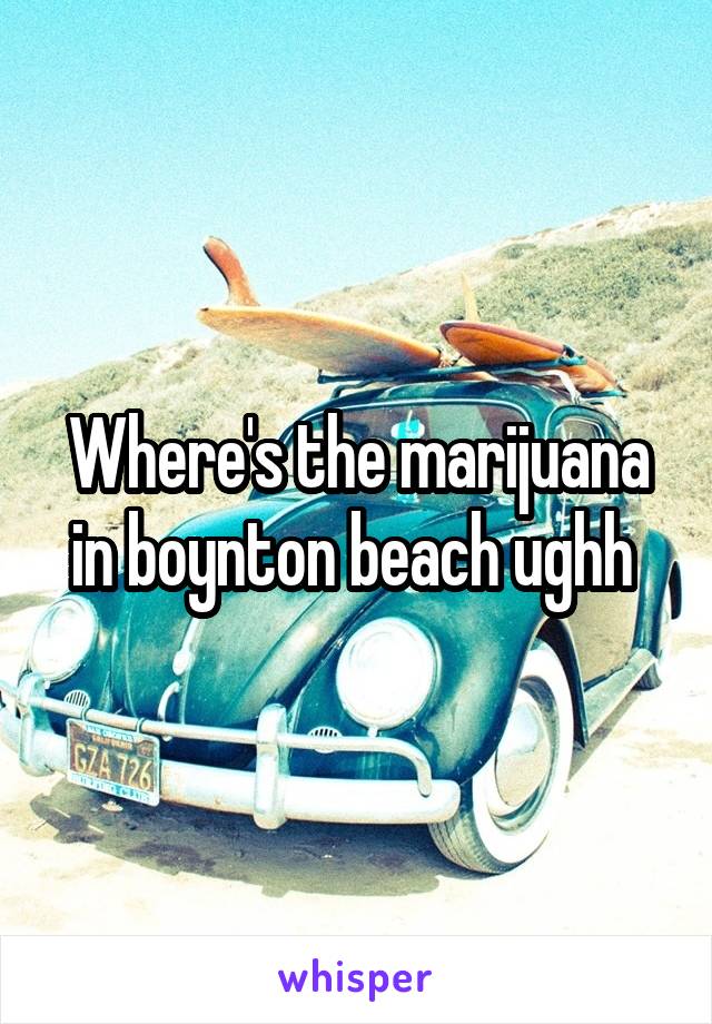 Where's the marijuana in boynton beach ughh 