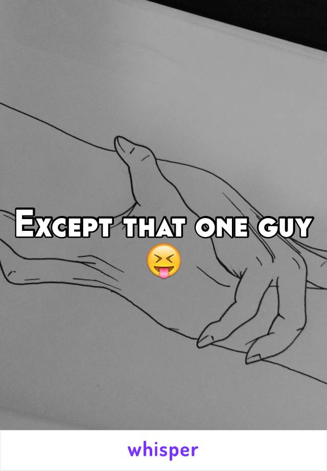 Except that one guy 😝