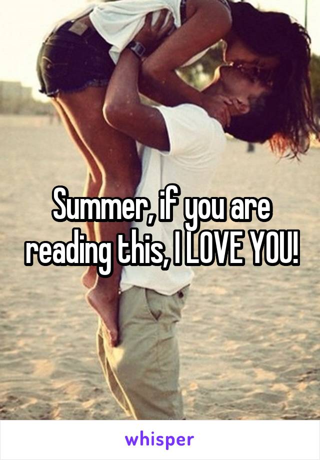 Summer, if you are reading this, I LOVE YOU!