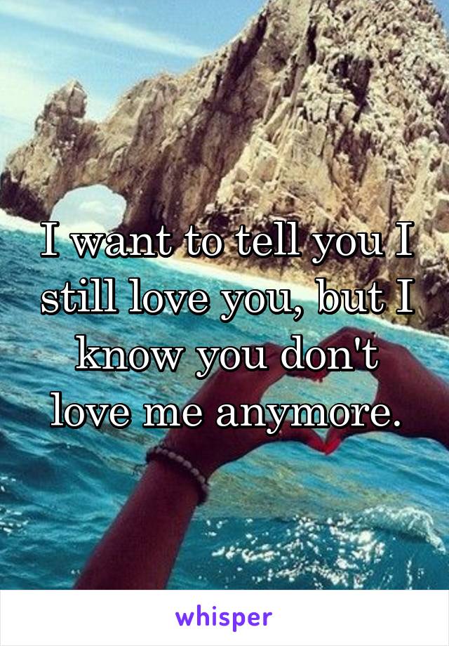 I want to tell you I still love you, but I know you don't love me anymore.