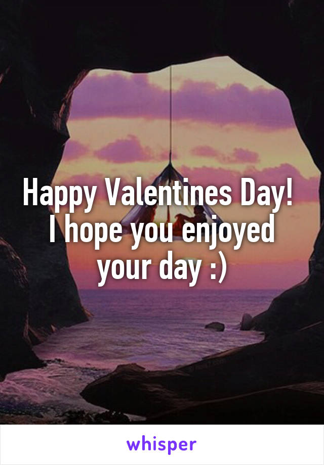 Happy Valentines Day! 
I hope you enjoyed your day :)