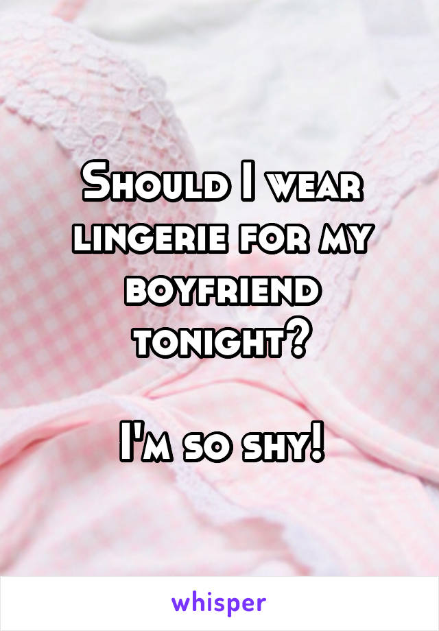 Should I wear lingerie for my boyfriend tonight?

I'm so shy!