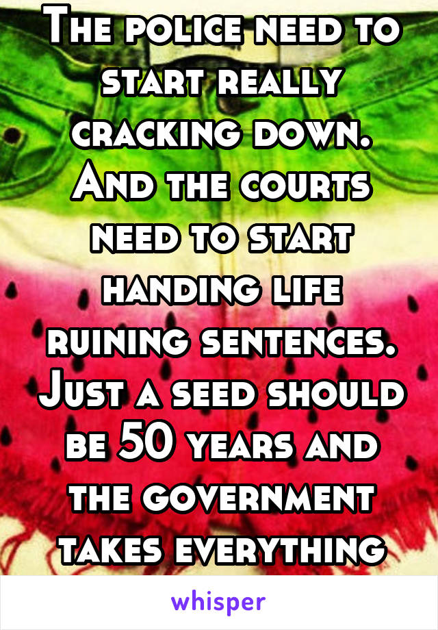 The police need to start really cracking down. And the courts need to start handing life ruining sentences. Just a seed should be 50 years and the government takes everything you own. 
