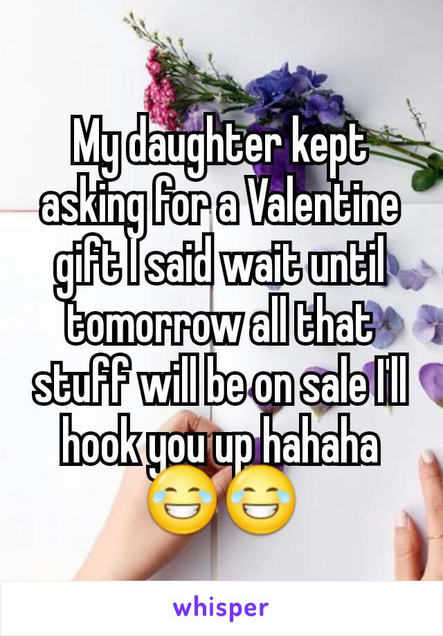 My daughter kept asking for a Valentine gift I said wait until tomorrow all that stuff will be on sale I'll hook you up hahaha
😂😂