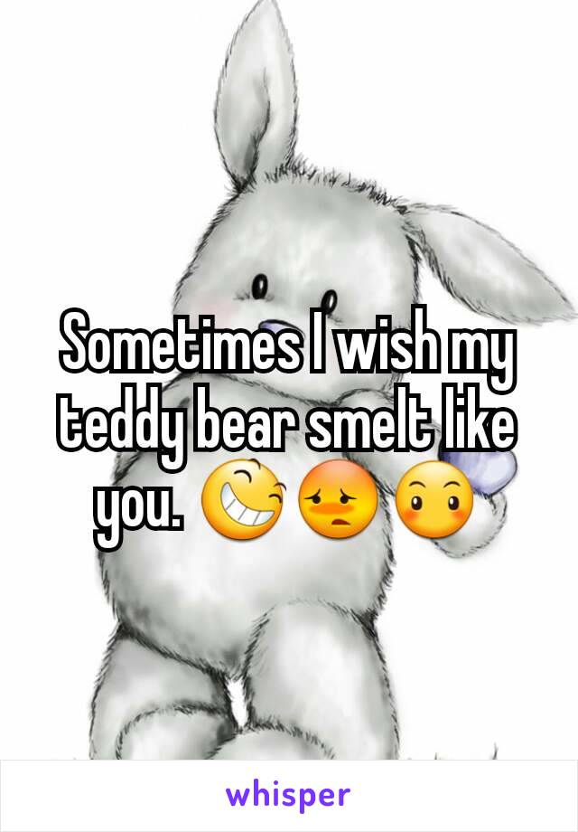 Sometimes I wish my teddy bear smelt like you. 😆😳😶