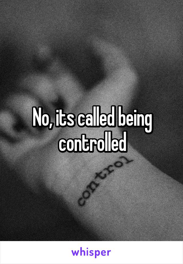 No, its called being controlled