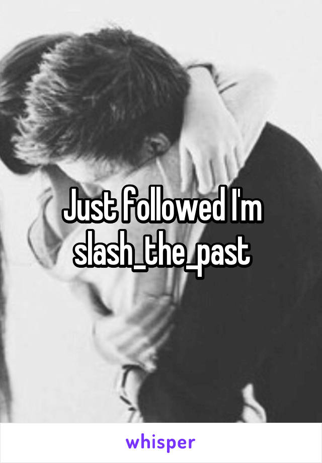 Just followed I'm slash_the_past