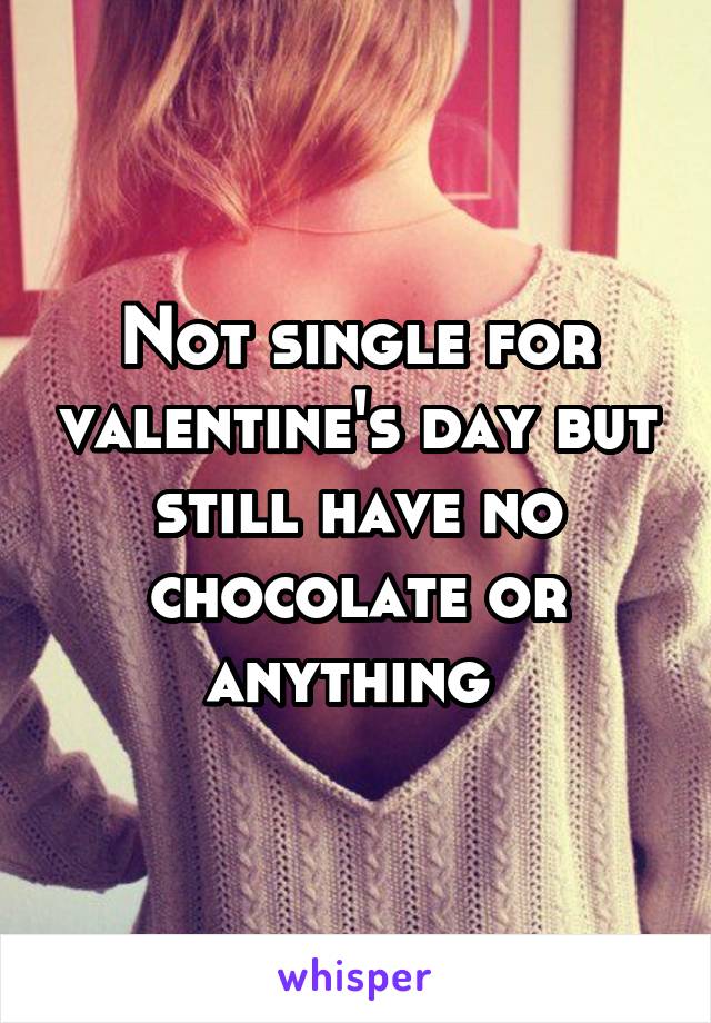 Not single for valentine's day but still have no chocolate or anything 