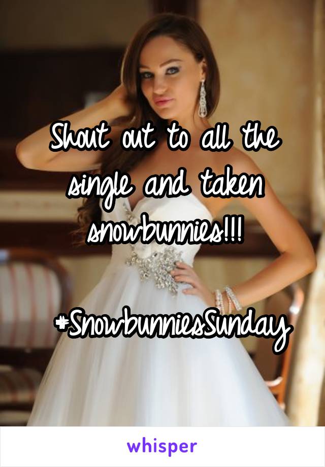Shout out to all the single and taken snowbunnies!!!

 #SnowbunniesSunday