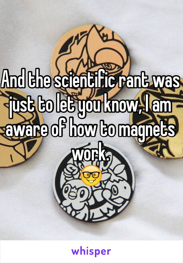 And the scientific rant was just to let you know, I am aware of how to magnets work.
🤓