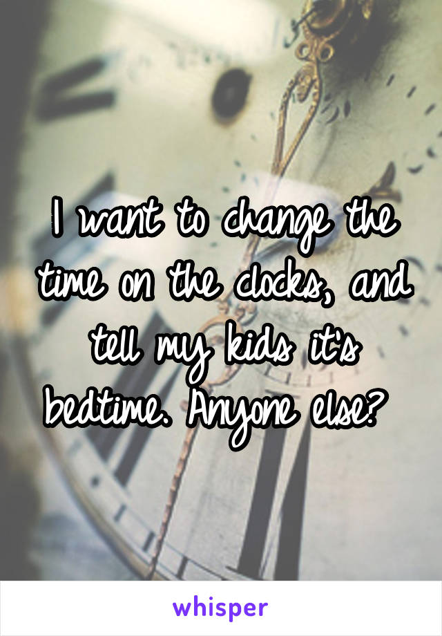 I want to change the time on the clocks, and tell my kids it's bedtime. Anyone else? 