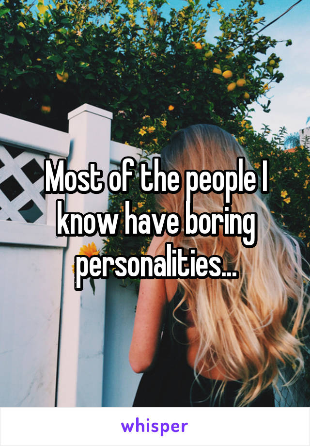 Most of the people I know have boring personalities...