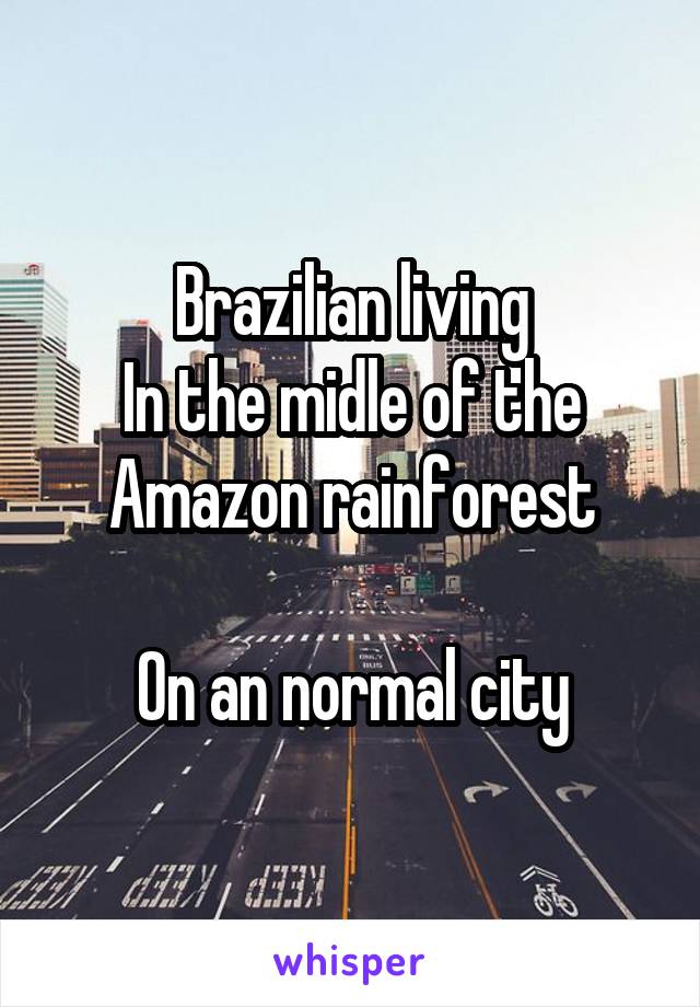Brazilian living
In the midle of the Amazon rainforest

On an normal city