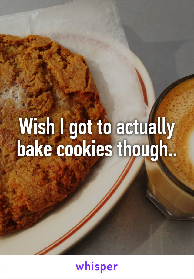 Wish I got to actually bake cookies though..