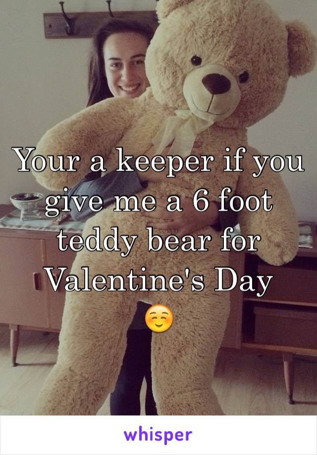 Your a keeper if you give me a 6 foot teddy bear for Valentine's Day 
☺️