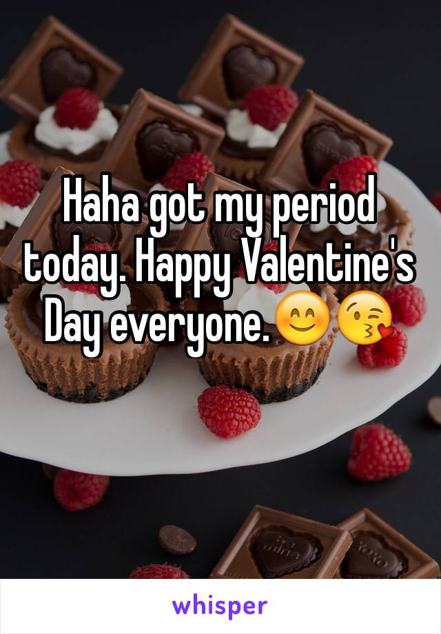 Haha got my period today. Happy Valentine's Day everyone.😊😘 