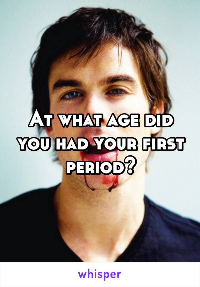 At what age did you had your first period?