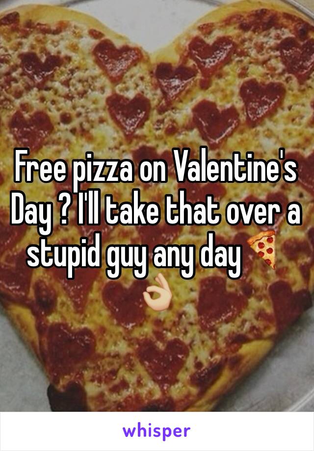 Free pizza on Valentine's Day ? I'll take that over a stupid guy any day🍕👌🏼