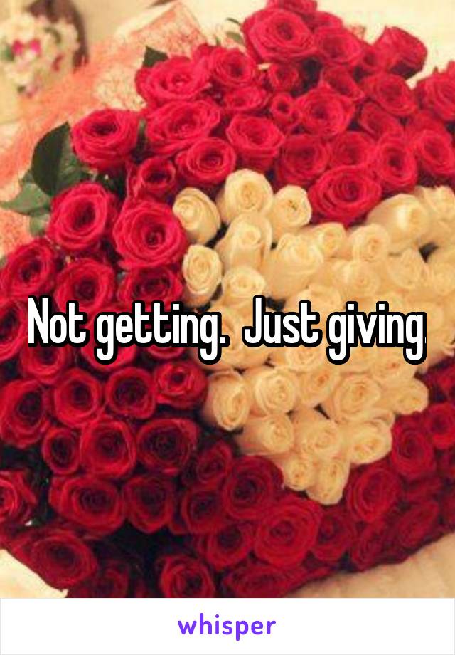 Not getting.  Just giving.