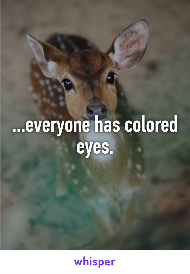 ...everyone has colored eyes.