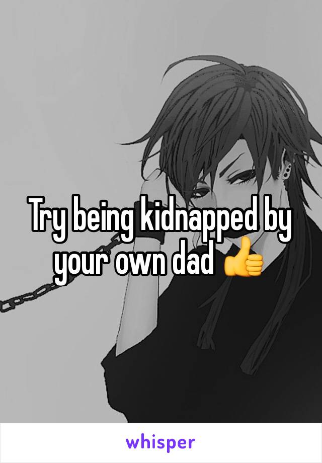 Try being kidnapped by your own dad 👍