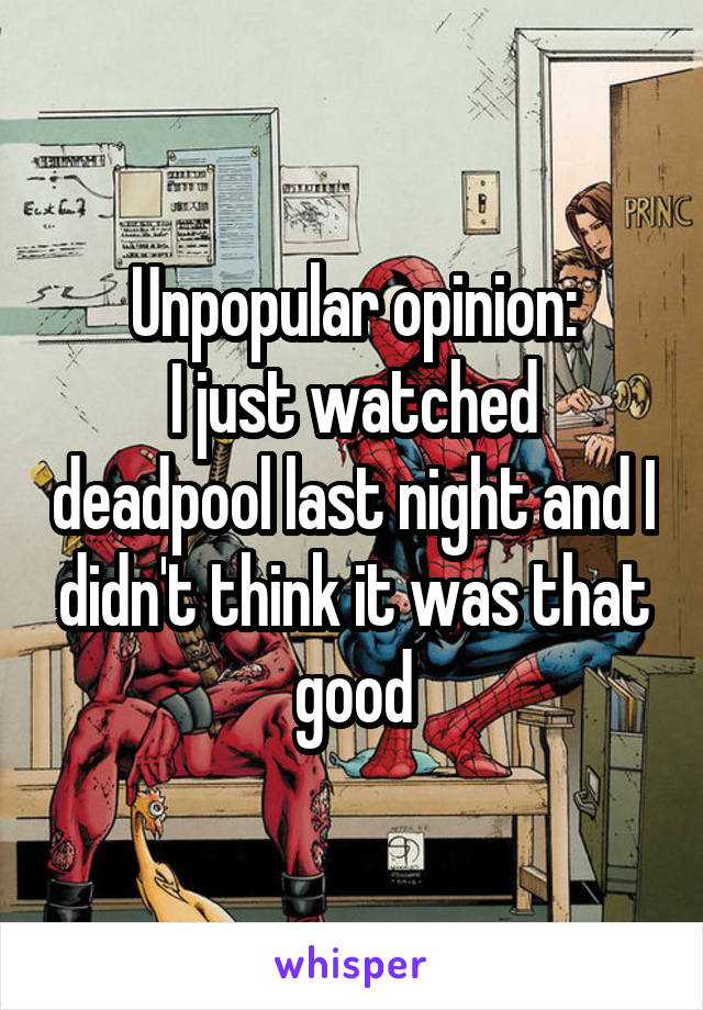 Unpopular opinion:
I just watched deadpool last night and I didn't think it was that good