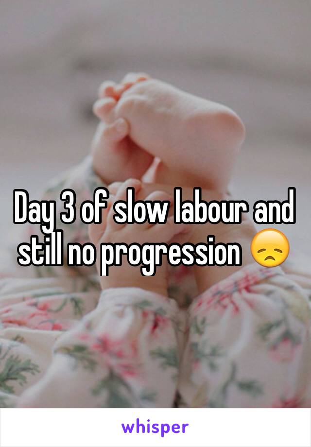 Day 3 of slow labour and still no progression 😞