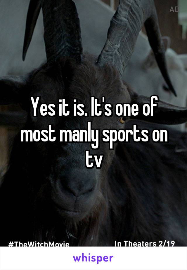 Yes it is. It's one of most manly sports on tv