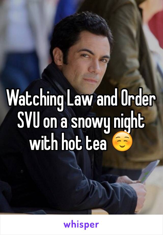 Watching Law and Order SVU on a snowy night with hot tea ☺️