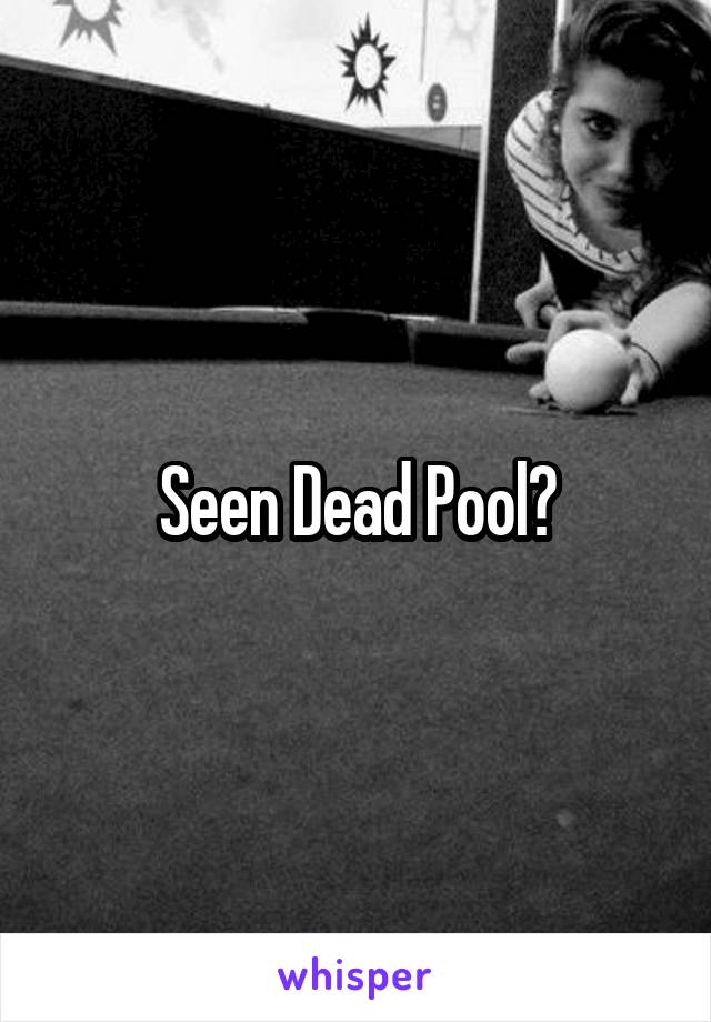 Seen Dead Pool?