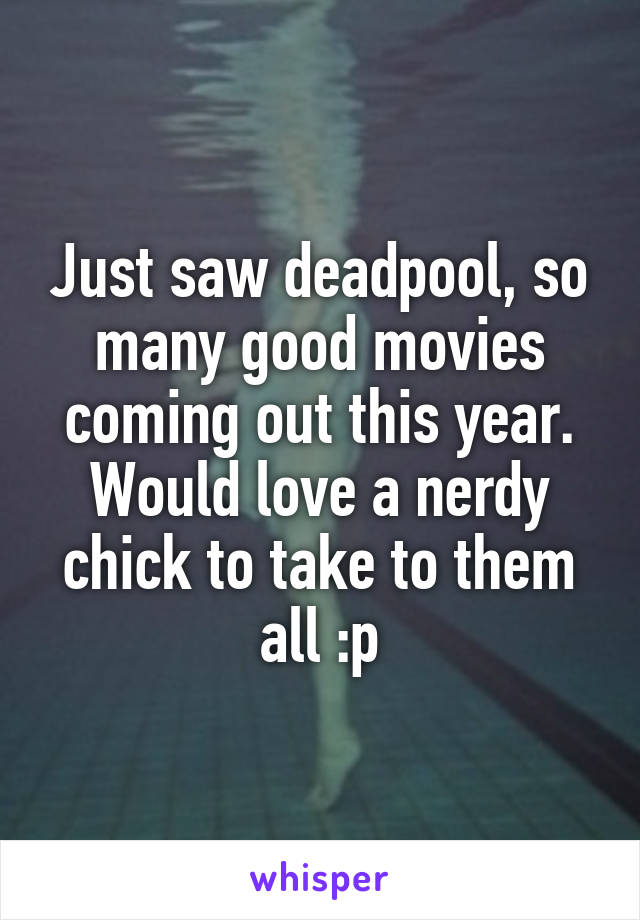 Just saw deadpool, so many good movies coming out this year. Would love a nerdy chick to take to them all :p