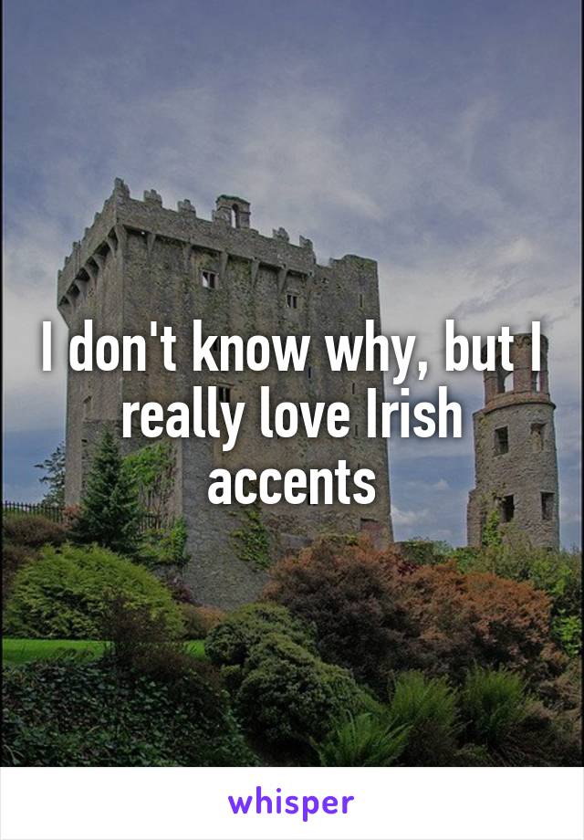 I don't know why, but I really love Irish accents