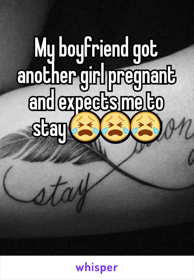 My boyfriend got another girl pregnant and expects me to stay 😭😭😭