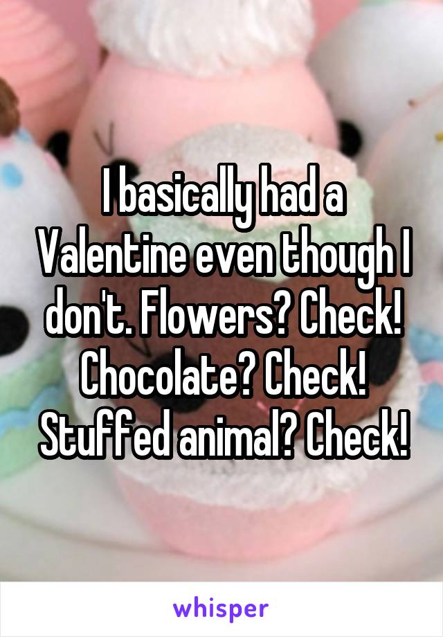 I basically had a Valentine even though I don't. Flowers? Check! Chocolate? Check! Stuffed animal? Check!