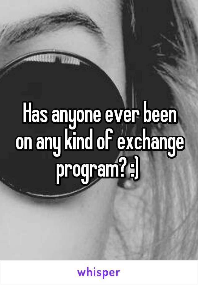 Has anyone ever been on any kind of exchange program? :) 