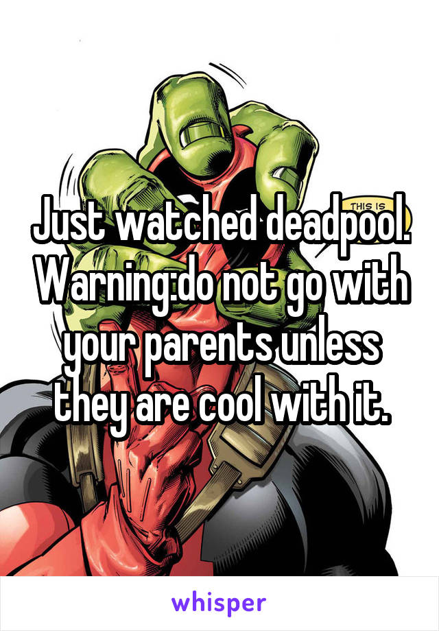 Just watched deadpool. Warning:do not go with your parents unless they are cool with it.