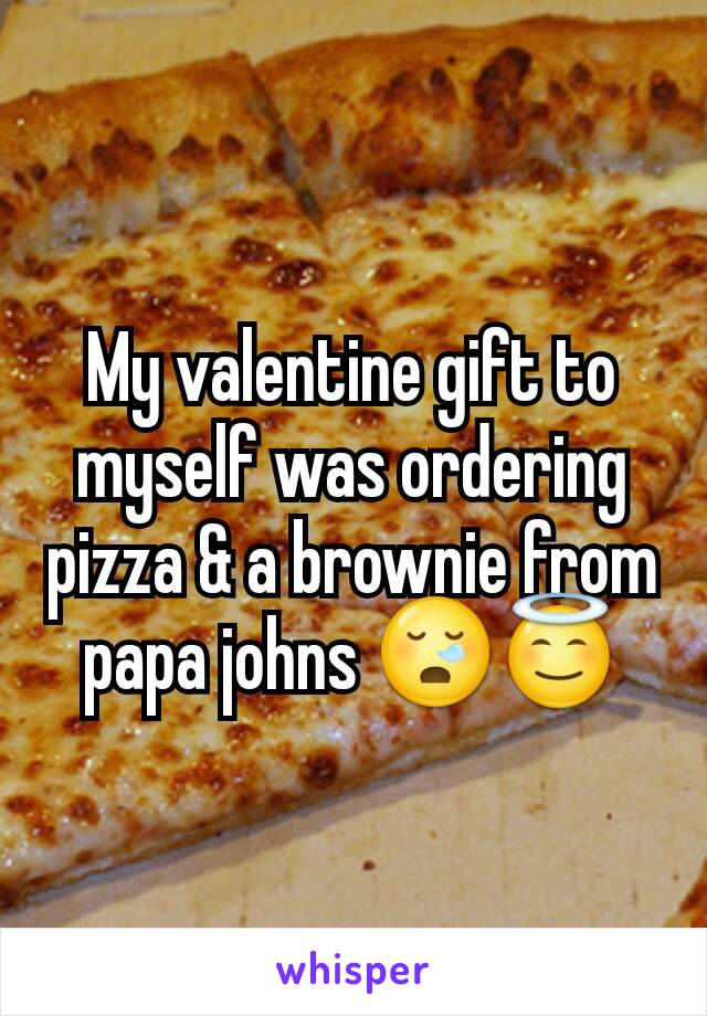 My valentine gift to myself was ordering pizza & a brownie from papa johns 😪😇