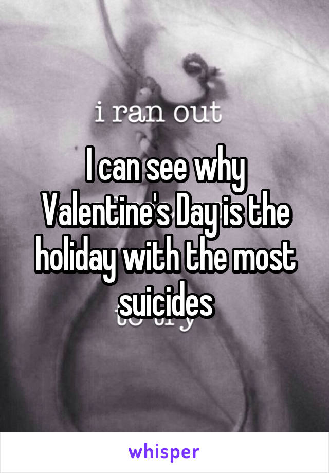 I can see why Valentine's Day is the holiday with the most suicides