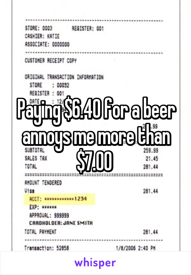 Paying $6.40 for a beer annoys me more than $7.00 