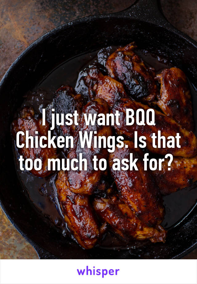 I just want BQQ Chicken Wings. Is that too much to ask for? 