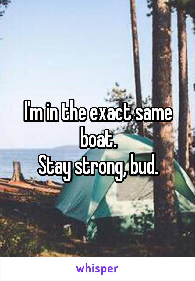 I'm in the exact same boat.
Stay strong, bud.