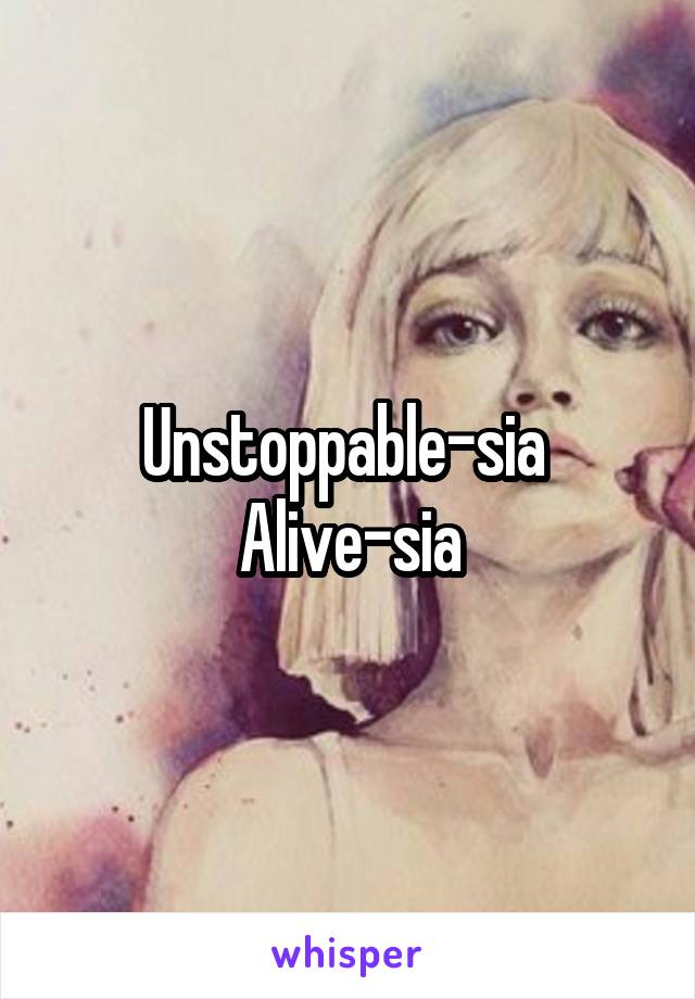 Unstoppable-sia 
Alive-sia