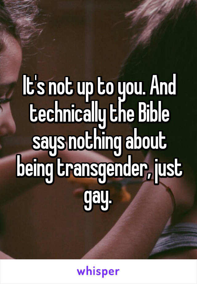 It's not up to you. And technically the Bible says nothing about being transgender, just gay. 